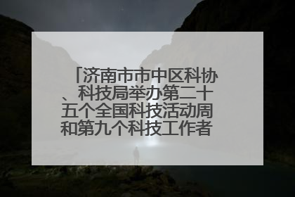 济南市市中区科协、科技局举办第二十五个全国科技活动周和第九个科技工作者日主场活动