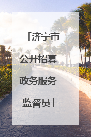 济宁市公开招募政务服务监督员
