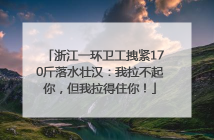 浙江一环卫工拽紧170斤落水壮汉：我拉不起你，但我拉得住你！