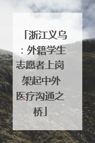 浙江义乌：外籍学生志愿者上岗 架起中外医疗沟通之桥
