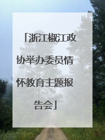 浙江椒江政协举办委员情怀教育主题报告会