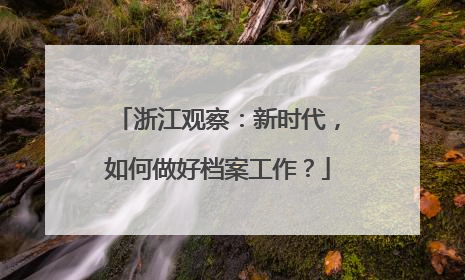 浙江观察：新时代，如何做好档案工作？