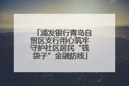 浦发银行青岛自贸区支行用心筑牢守护社区居民“钱袋子”金融防线
