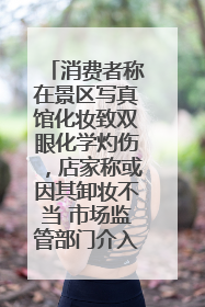 消费者称在景区写真馆化妆致双眼化学灼伤，店家称或因其卸妆不当 市场监管部门介入