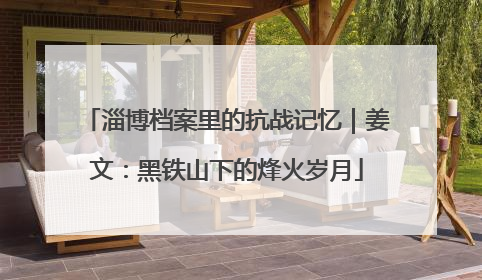 淄博档案里的抗战记忆｜姜文：黑铁山下的烽火岁月