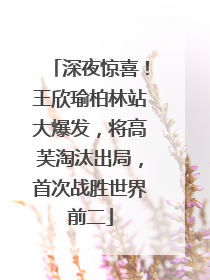 深夜惊喜！王欣瑜柏林站大爆发，将高芙淘汰出局，首次战胜世界前二