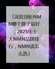 深度剖析NMN哪个牌子最好，2025年十大NMN品牌排行，NMN该怎么选