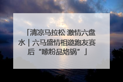 清凉马拉松 激情六盘水｜六马盛情相邀跑友赛后“嗦粉品烙锅”