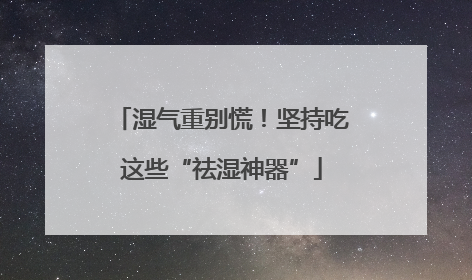 湿气重别慌！坚持吃这些“祛湿神器”