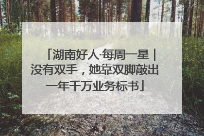 湖南好人·每周一星｜没有双手，她靠双脚敲出一年千万业务标书