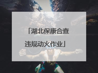 湖北保康合查违规动火作业