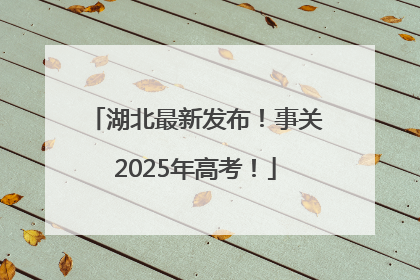 湖北最新发布！事关2025年高考！