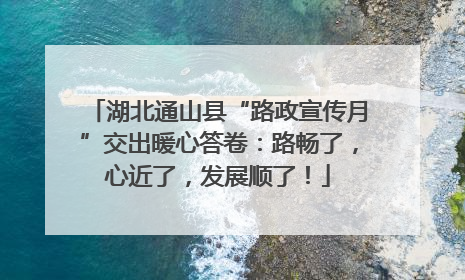 湖北通山县“路政宣传月”交出暖心答卷：路畅了，心近了，发展顺了！
