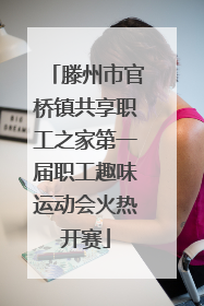 滕州市官桥镇共享职工之家第一届职工趣味运动会火热开赛