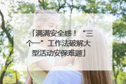 满满安全感！“三个一”工作法破解大型活动安保难题