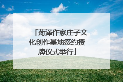 菏泽作家庄子文化创作基地签约授牌仪式举行