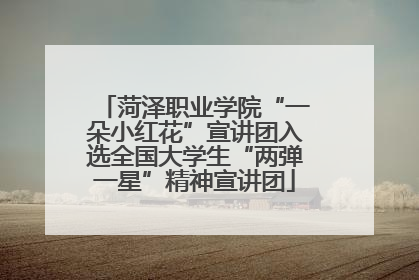 菏泽职业学院“一朵小红花”宣讲团入选全国大学生“两弹一星”精神宣讲团