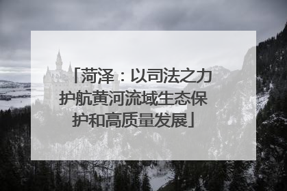 菏泽：以司法之力护航黄河流域生态保护和高质量发展