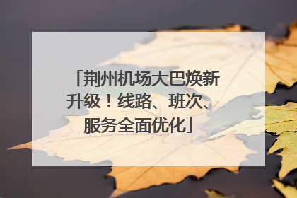荆州机场大巴焕新升级！线路、班次、服务全面优化