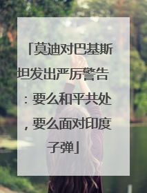 莫迪对巴基斯坦发出严厉警告：要么和平共处，要么面对印度子弹