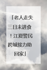 老人走失三日未进食！江夏警民跨城接力助回家