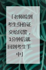 老师捡到考生身份证交给民警，1分钟后就回到考生手中