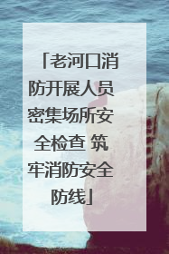 老河口消防开展人员密集场所安全检查 筑牢消防安全防线