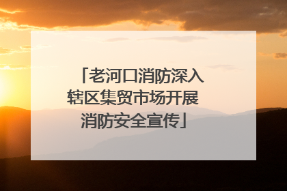 老河口消防深入辖区集贸市场开展消防安全宣传