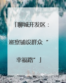 聊城开发区：巡察铺设群众“幸福路”