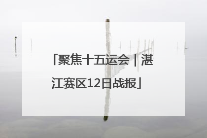 聚焦十五运会｜湛江赛区12日战报