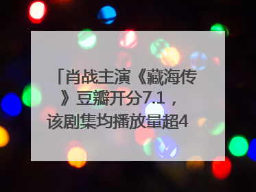 肖战主演《藏海传》豆瓣开分7.1，该剧集均播放量超4100万，远超第二名《折腰》