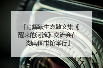 肖辉跃生态散文集《醒来的河流》交流会在湖南图书馆举行