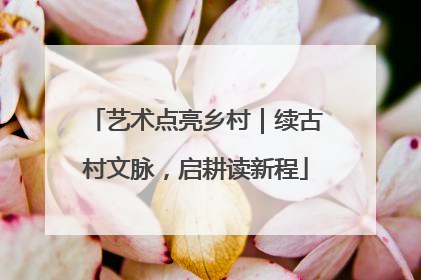 艺术点亮乡村｜续古村文脉，启耕读新程