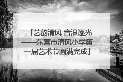 艺韵清风 音浪逐光——东营市清风小学第一届艺术节圆满完成