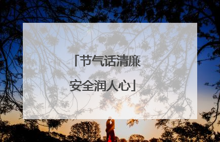 节气话清廉 安全润人心