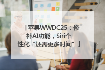苹果WWDC25：修补AI功能，Siri个性化“还需更多时间”