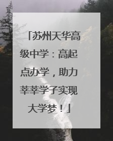 苏州天华高级中学：高起点办学，助力莘莘学子实现大学梦！