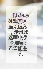 苏超场外观赛区座无虚席，常州球迷雨中撑伞观赛：希望能进一球
