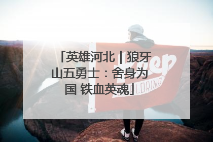 英雄河北｜狼牙山五勇士：舍身为国 铁血英魂