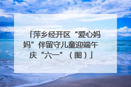 萍乡经开区“爱心妈妈”伴留守儿童迎端午庆“六一”（图）