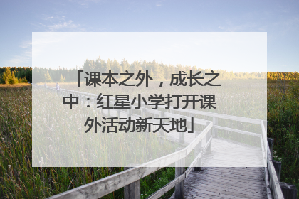 课本之外，成长之中：红星小学打开课外活动新天地