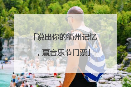 说出你的衢州记忆，赢音乐节门票