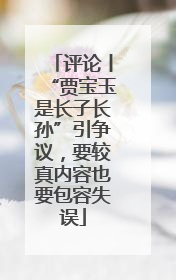 评论丨“贾宝玉是长子长孙”引争议，要较真内容也要包容失误