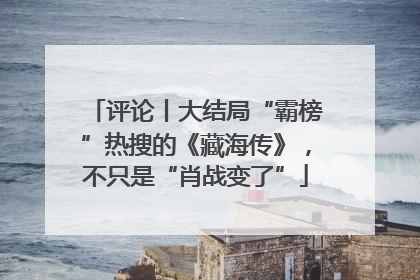 评论丨大结局“霸榜”热搜的《藏海传》，不只是“肖战变了”