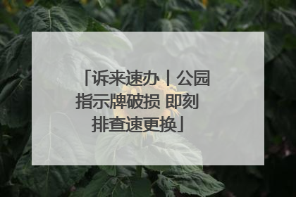 诉来速办丨公园指示牌破损 即刻排查速更换