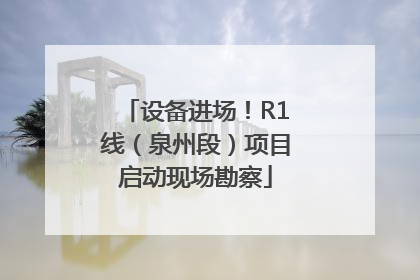 设备进场！R1线（泉州段）项目启动现场勘察