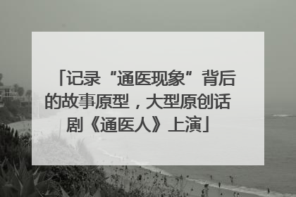 记录“通医现象”背后的故事原型，大型原创话剧《通医人》上演
