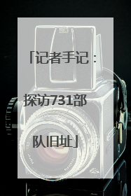 记者手记：探访731部队旧址