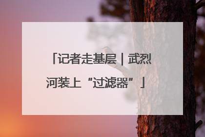 记者走基层｜武烈河装上“过滤器”