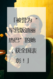 被誉为“军营版迪丽热巴”的她，获全国表彰！